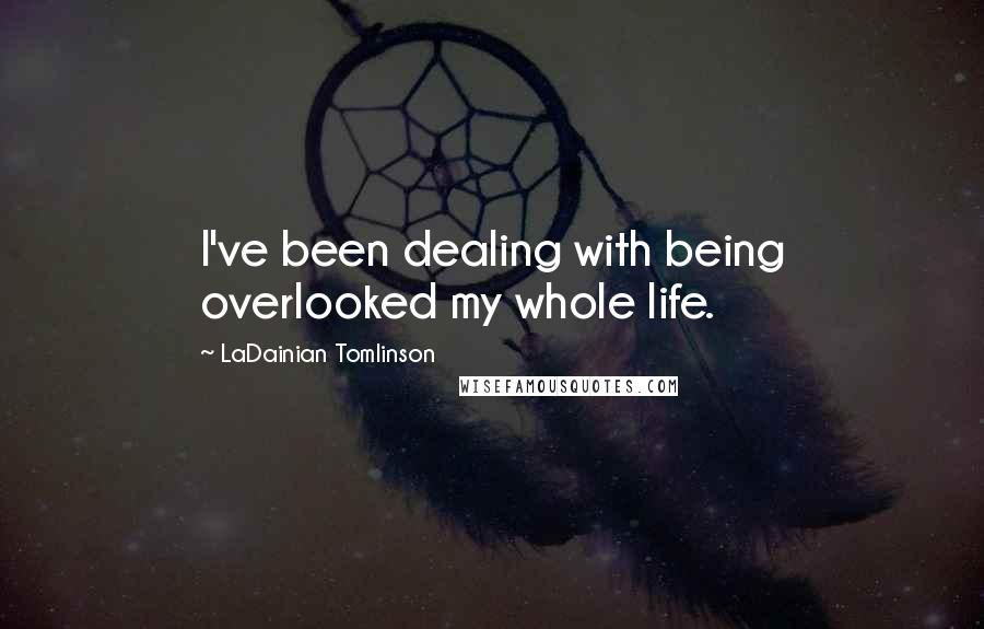 LaDainian Tomlinson Quotes: I've been dealing with being overlooked my whole life.