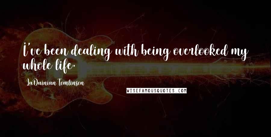 LaDainian Tomlinson Quotes: I've been dealing with being overlooked my whole life.