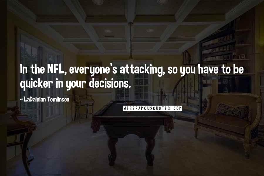 LaDainian Tomlinson Quotes: In the NFL, everyone's attacking, so you have to be quicker in your decisions.