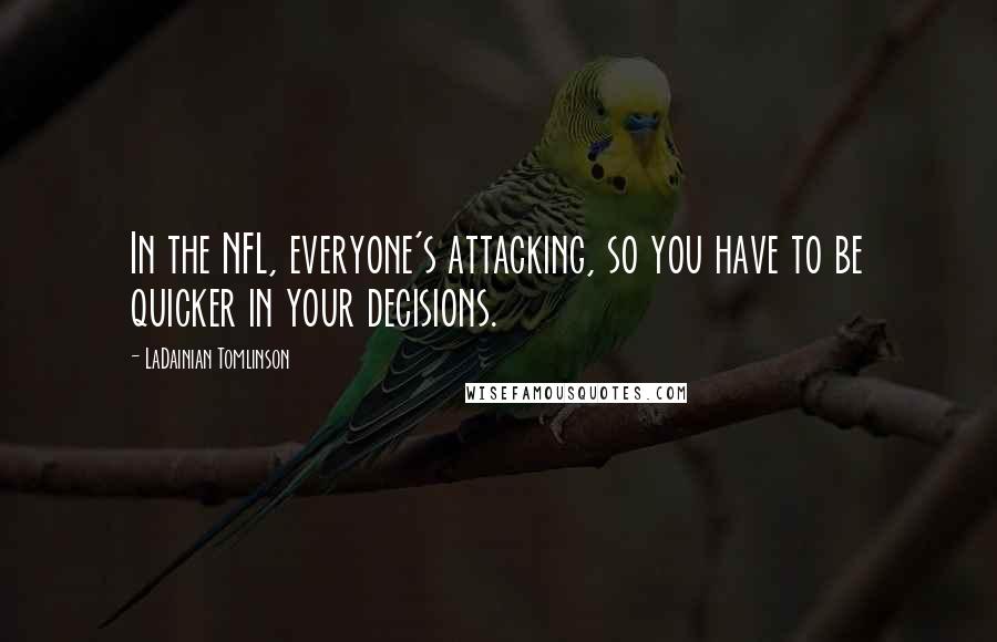 LaDainian Tomlinson Quotes: In the NFL, everyone's attacking, so you have to be quicker in your decisions.