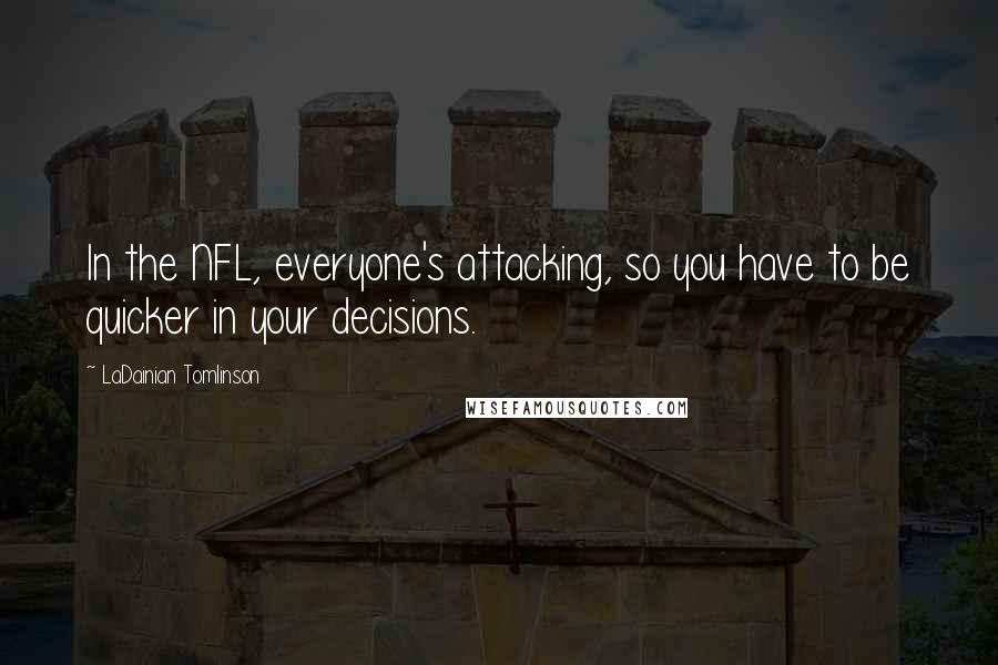 LaDainian Tomlinson Quotes: In the NFL, everyone's attacking, so you have to be quicker in your decisions.