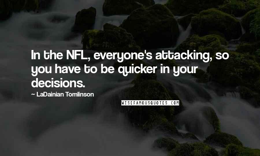 LaDainian Tomlinson Quotes: In the NFL, everyone's attacking, so you have to be quicker in your decisions.