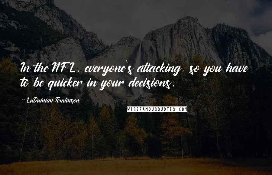 LaDainian Tomlinson Quotes: In the NFL, everyone's attacking, so you have to be quicker in your decisions.