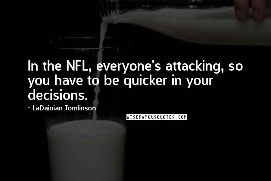 LaDainian Tomlinson Quotes: In the NFL, everyone's attacking, so you have to be quicker in your decisions.