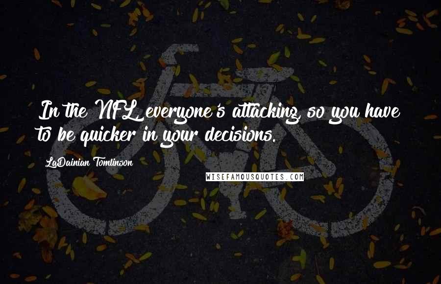 LaDainian Tomlinson Quotes: In the NFL, everyone's attacking, so you have to be quicker in your decisions.