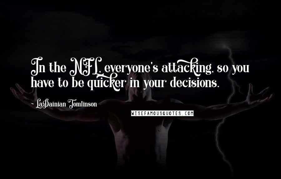 LaDainian Tomlinson Quotes: In the NFL, everyone's attacking, so you have to be quicker in your decisions.