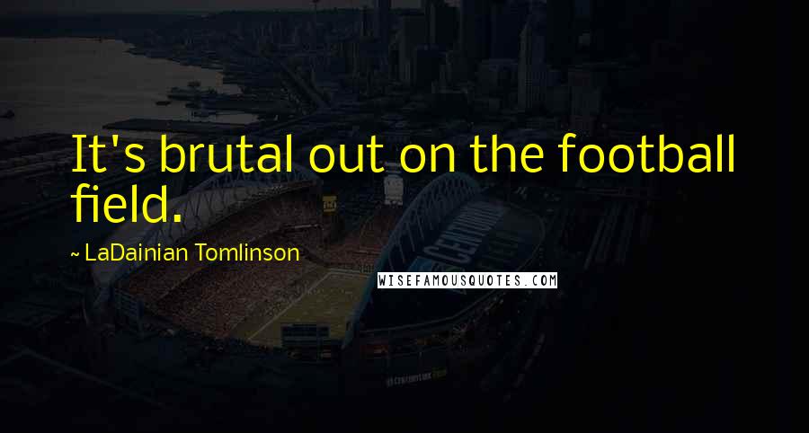 LaDainian Tomlinson Quotes: It's brutal out on the football field.