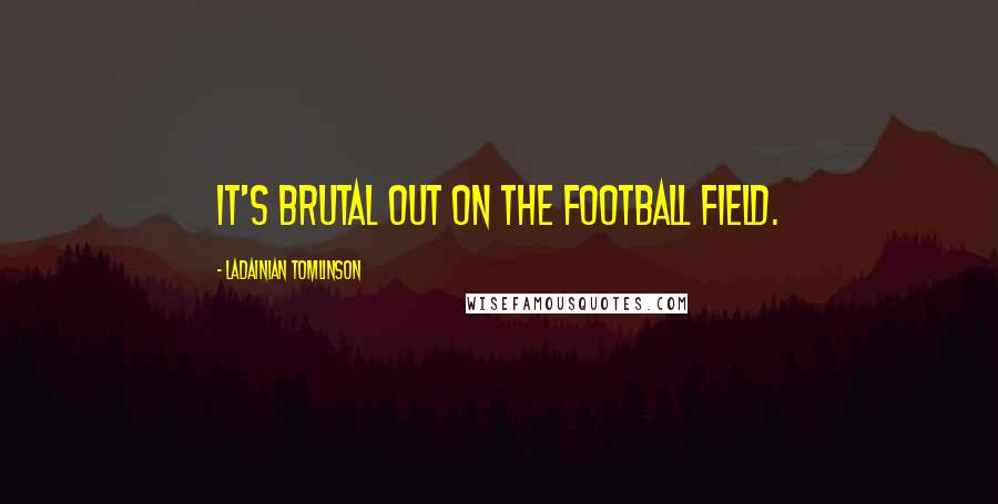 LaDainian Tomlinson Quotes: It's brutal out on the football field.