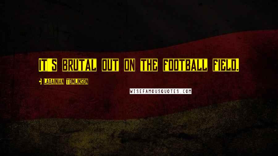 LaDainian Tomlinson Quotes: It's brutal out on the football field.