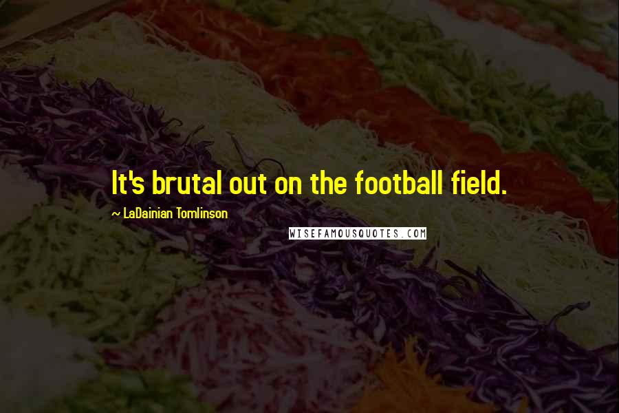 LaDainian Tomlinson Quotes: It's brutal out on the football field.