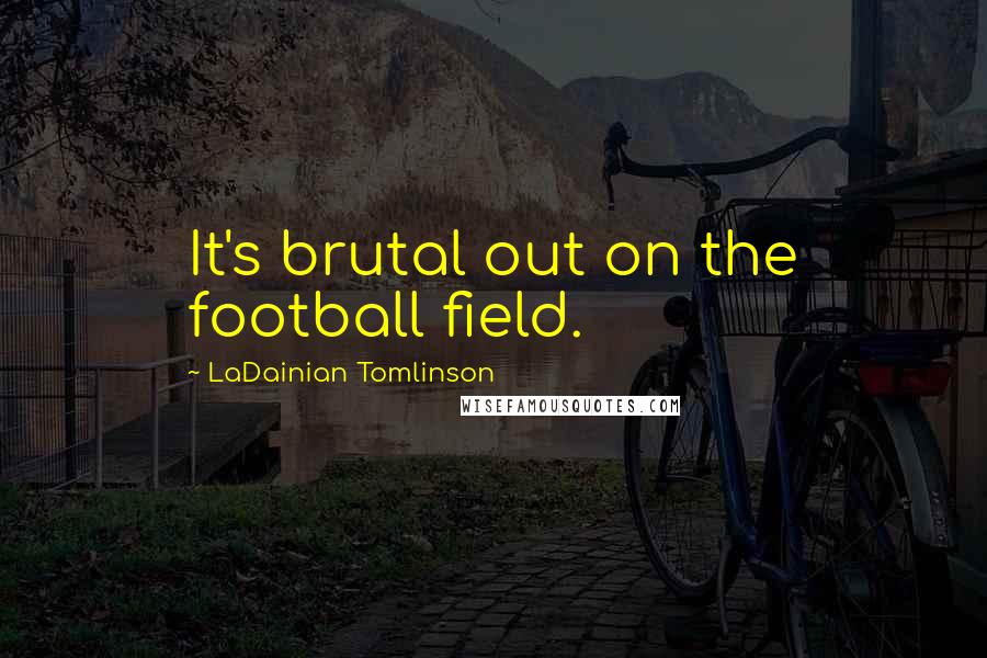 LaDainian Tomlinson Quotes: It's brutal out on the football field.