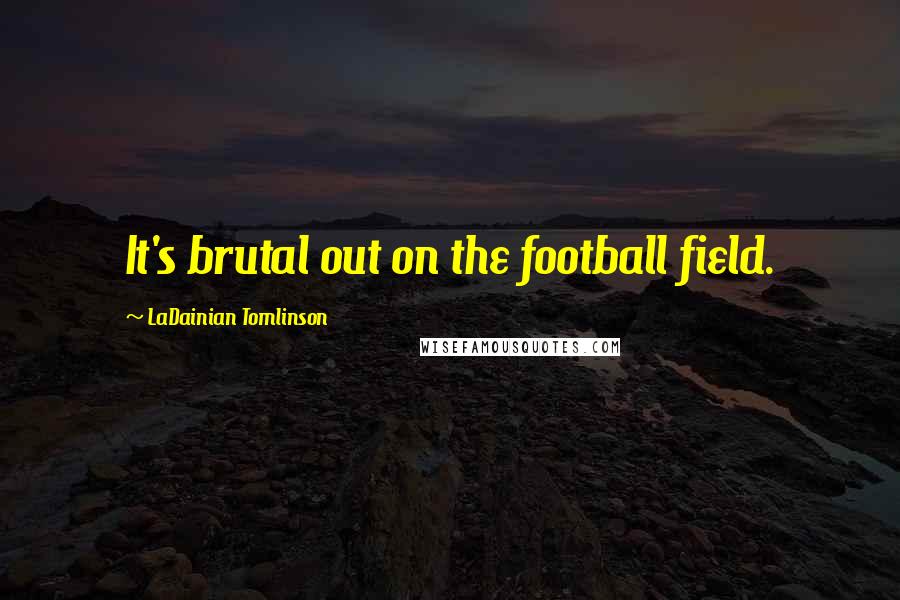 LaDainian Tomlinson Quotes: It's brutal out on the football field.