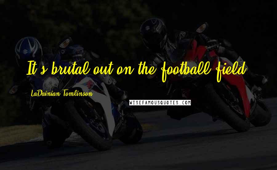 LaDainian Tomlinson Quotes: It's brutal out on the football field.