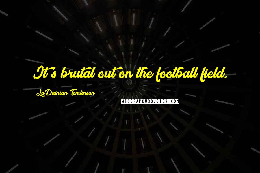 LaDainian Tomlinson Quotes: It's brutal out on the football field.