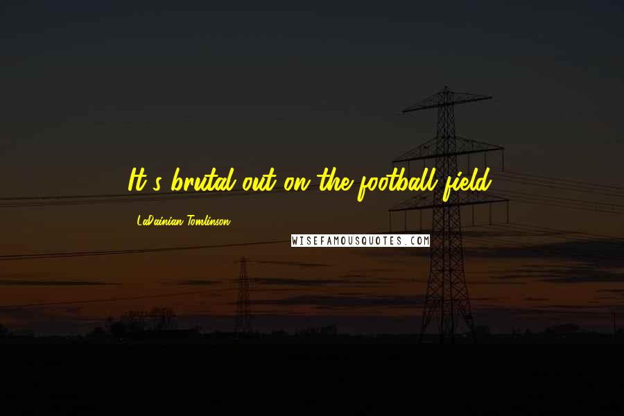 LaDainian Tomlinson Quotes: It's brutal out on the football field.