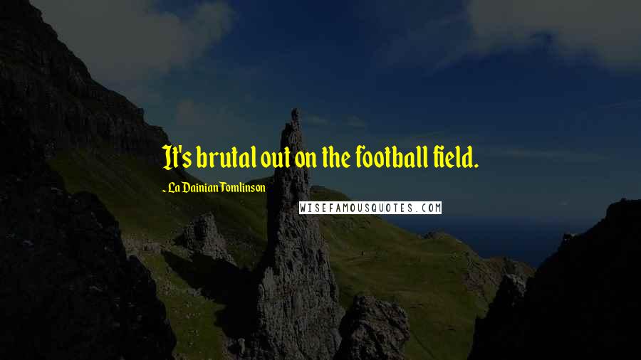 LaDainian Tomlinson Quotes: It's brutal out on the football field.