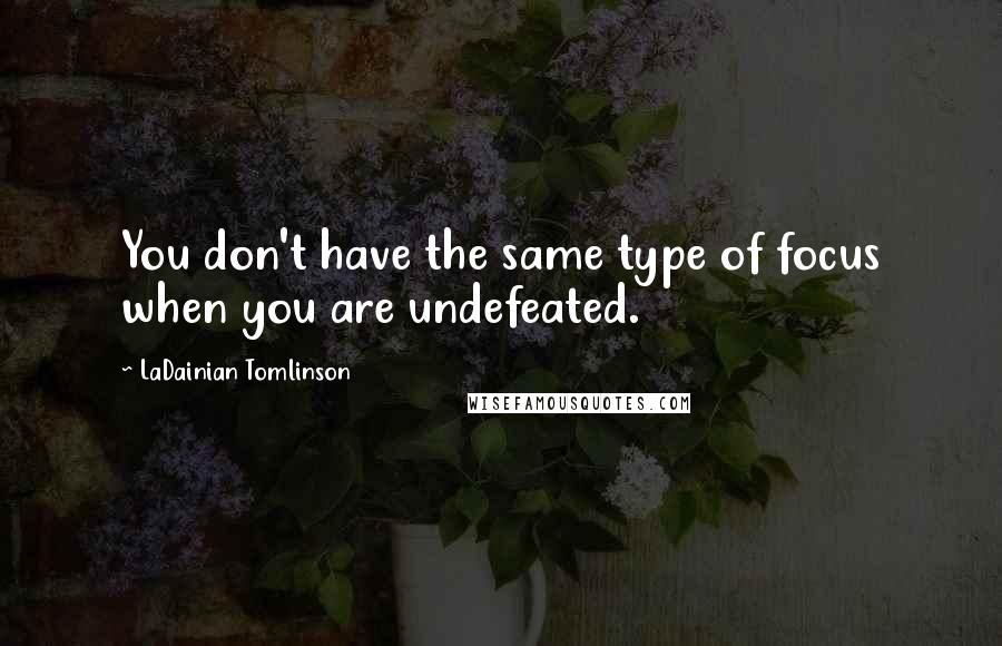 LaDainian Tomlinson Quotes: You don't have the same type of focus when you are undefeated.