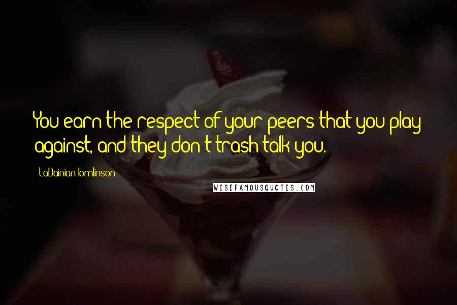 LaDainian Tomlinson Quotes: You earn the respect of your peers that you play against, and they don't trash talk you.