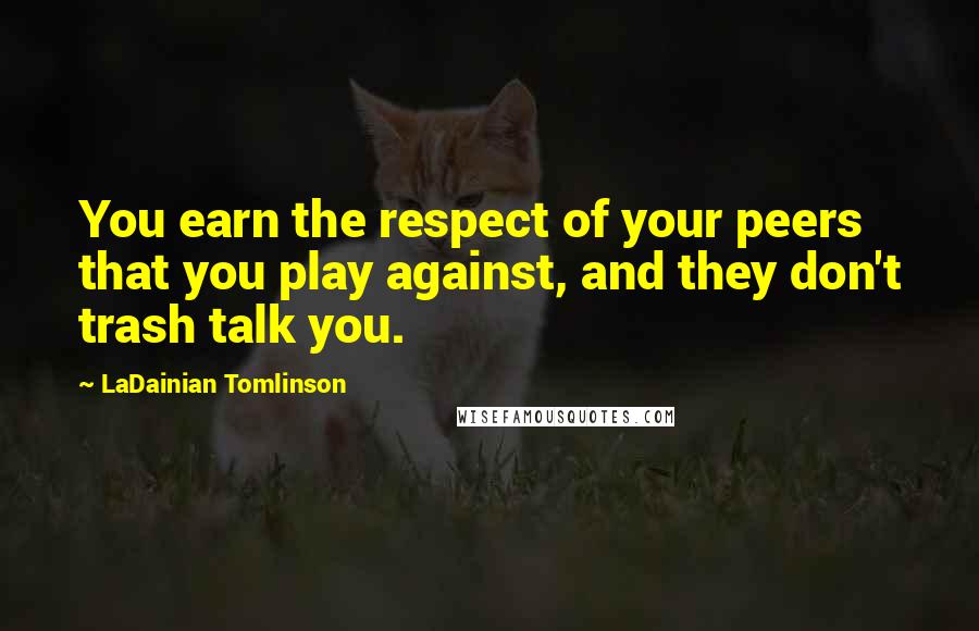 LaDainian Tomlinson Quotes: You earn the respect of your peers that you play against, and they don't trash talk you.