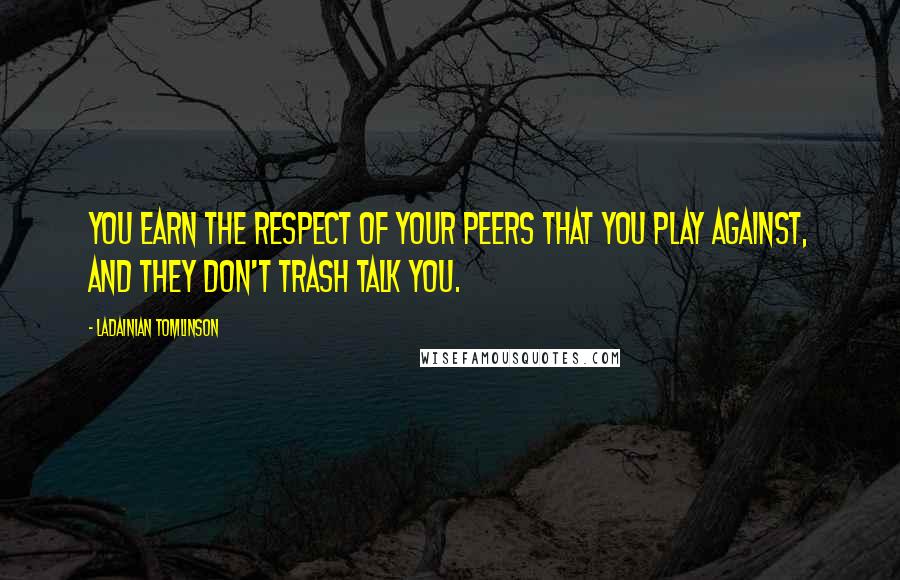 LaDainian Tomlinson Quotes: You earn the respect of your peers that you play against, and they don't trash talk you.