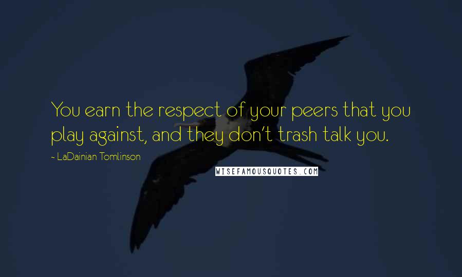 LaDainian Tomlinson Quotes: You earn the respect of your peers that you play against, and they don't trash talk you.