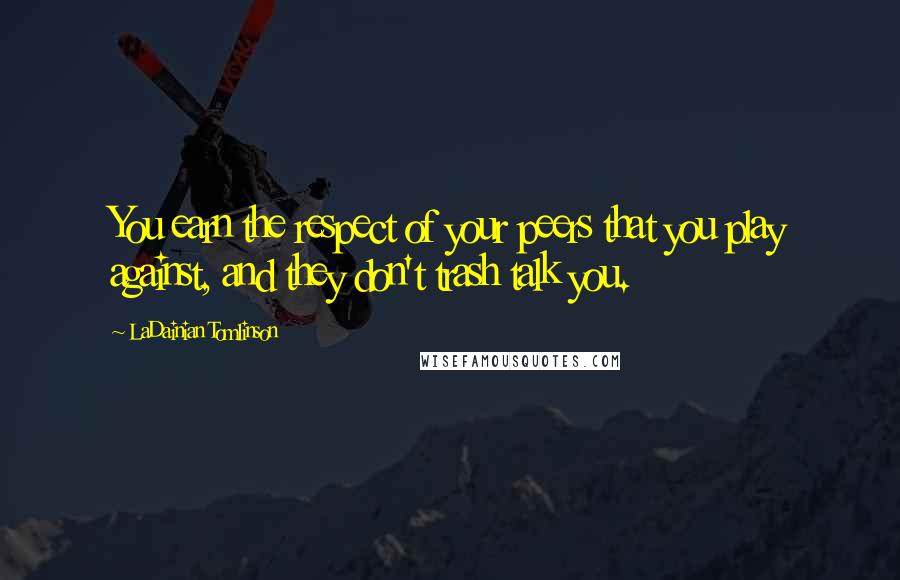 LaDainian Tomlinson Quotes: You earn the respect of your peers that you play against, and they don't trash talk you.