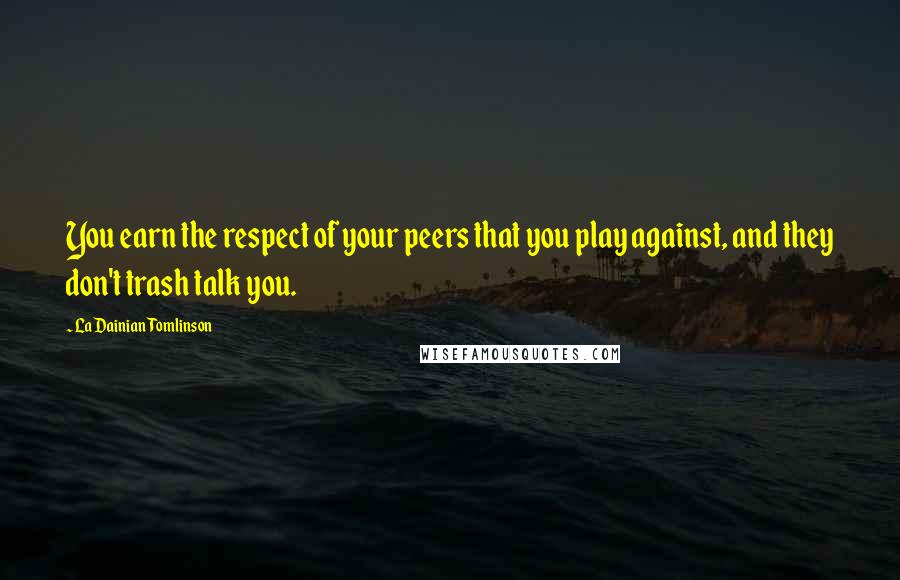 LaDainian Tomlinson Quotes: You earn the respect of your peers that you play against, and they don't trash talk you.