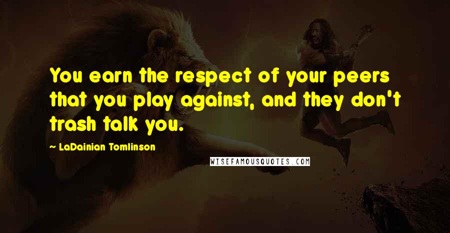 LaDainian Tomlinson Quotes: You earn the respect of your peers that you play against, and they don't trash talk you.