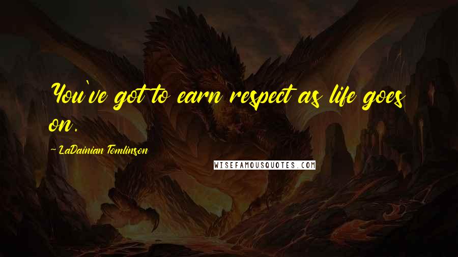 LaDainian Tomlinson Quotes: You've got to earn respect as life goes on.