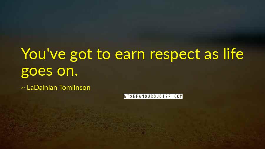 LaDainian Tomlinson Quotes: You've got to earn respect as life goes on.