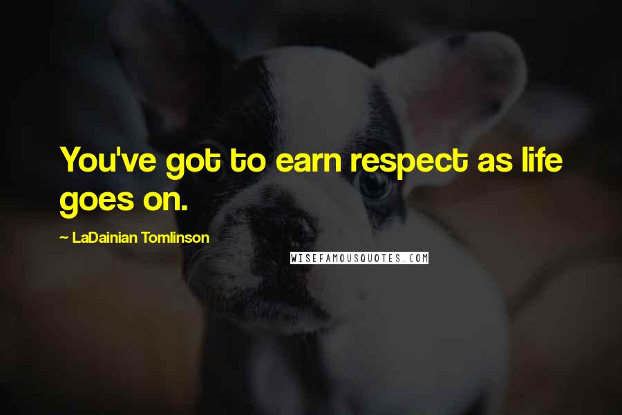 LaDainian Tomlinson Quotes: You've got to earn respect as life goes on.