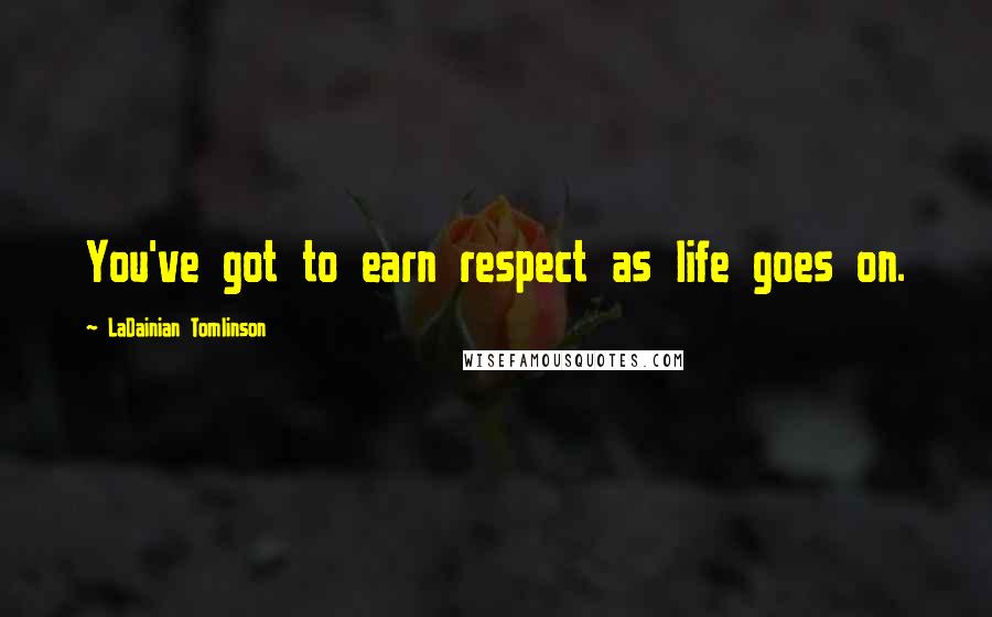 LaDainian Tomlinson Quotes: You've got to earn respect as life goes on.