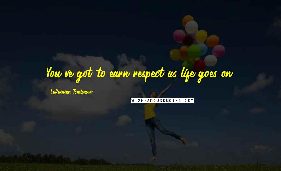 LaDainian Tomlinson Quotes: You've got to earn respect as life goes on.