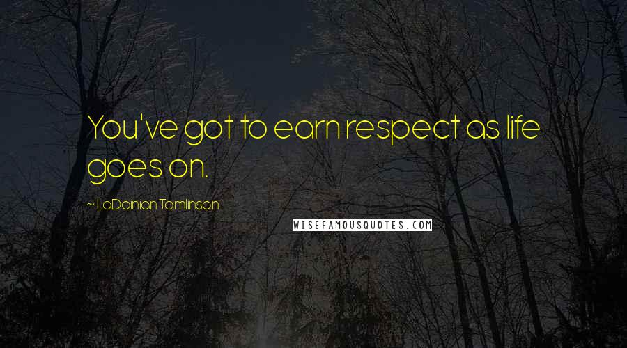 LaDainian Tomlinson Quotes: You've got to earn respect as life goes on.