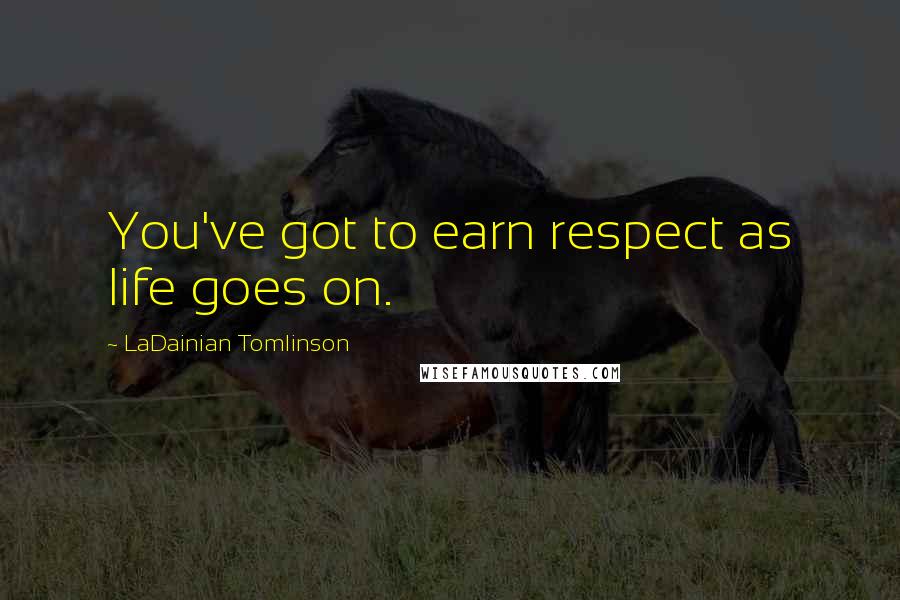 LaDainian Tomlinson Quotes: You've got to earn respect as life goes on.