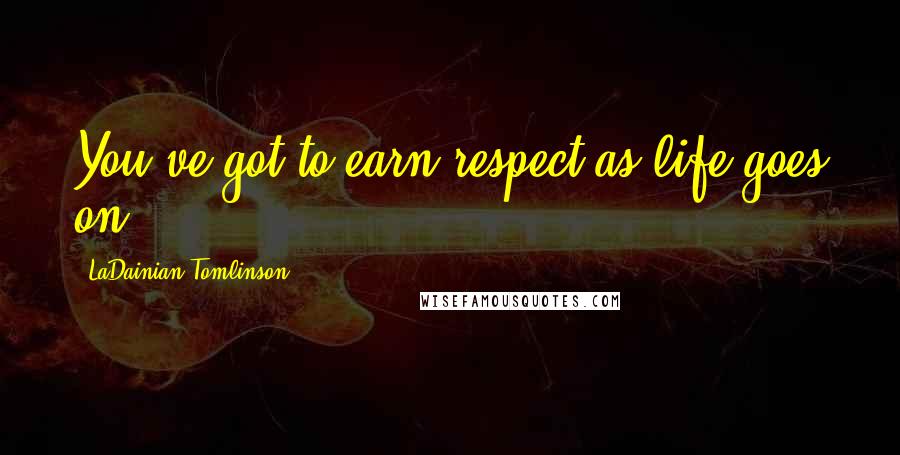 LaDainian Tomlinson Quotes: You've got to earn respect as life goes on.