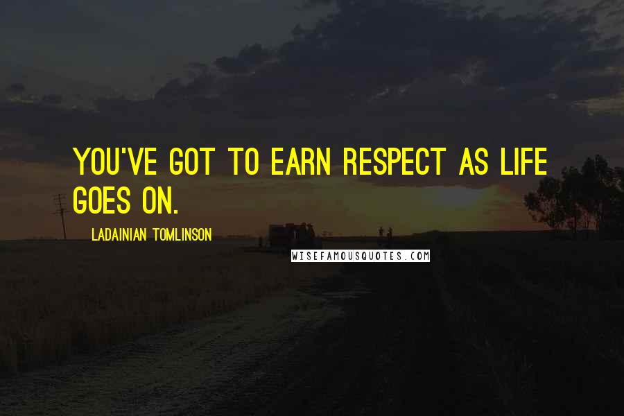 LaDainian Tomlinson Quotes: You've got to earn respect as life goes on.