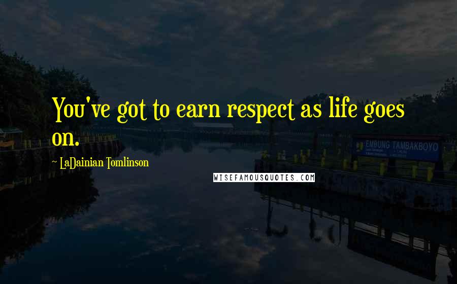 LaDainian Tomlinson Quotes: You've got to earn respect as life goes on.