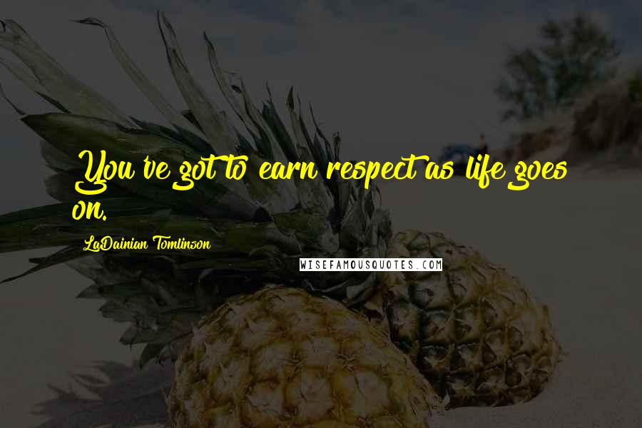 LaDainian Tomlinson Quotes: You've got to earn respect as life goes on.