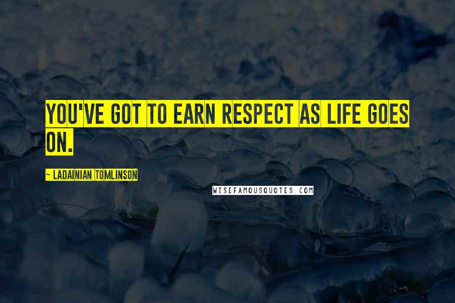 LaDainian Tomlinson Quotes: You've got to earn respect as life goes on.