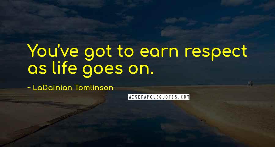 LaDainian Tomlinson Quotes: You've got to earn respect as life goes on.