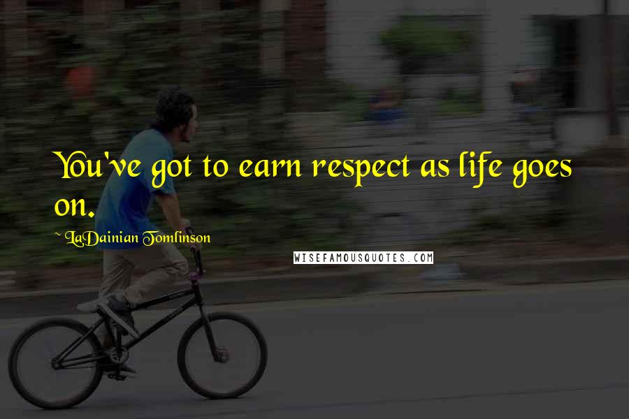 LaDainian Tomlinson Quotes: You've got to earn respect as life goes on.