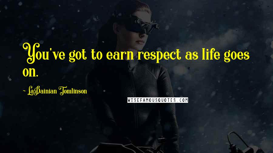 LaDainian Tomlinson Quotes: You've got to earn respect as life goes on.
