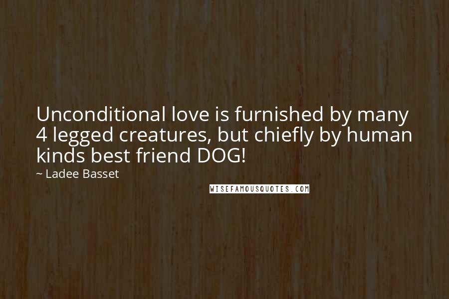 Ladee Basset Quotes: Unconditional love is furnished by many 4 legged creatures, but chiefly by human kinds best friend DOG!