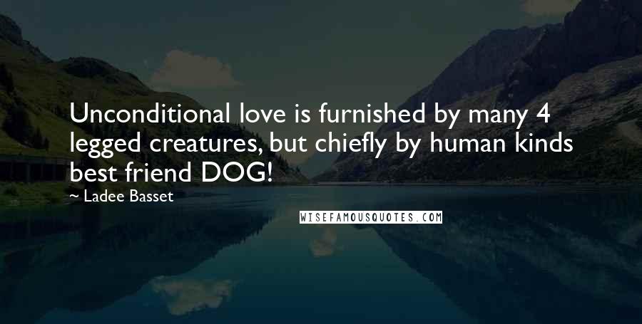 Ladee Basset Quotes: Unconditional love is furnished by many 4 legged creatures, but chiefly by human kinds best friend DOG!