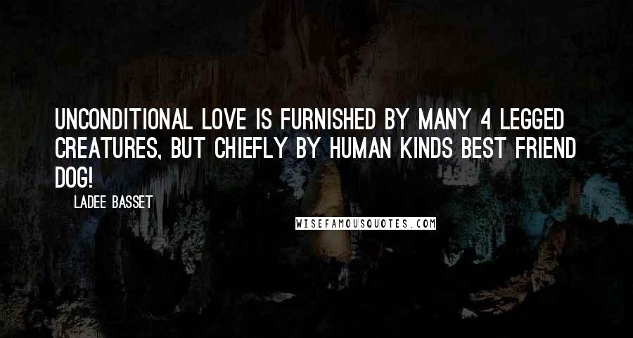 Ladee Basset Quotes: Unconditional love is furnished by many 4 legged creatures, but chiefly by human kinds best friend DOG!