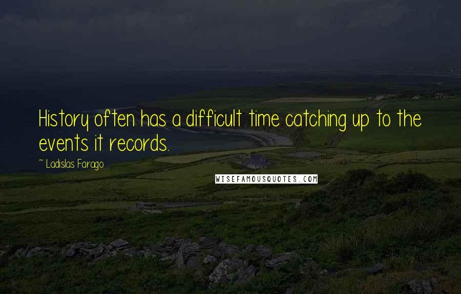 Ladislas Farago Quotes: History often has a difficult time catching up to the events it records.