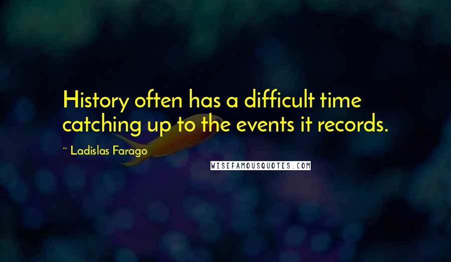 Ladislas Farago Quotes: History often has a difficult time catching up to the events it records.