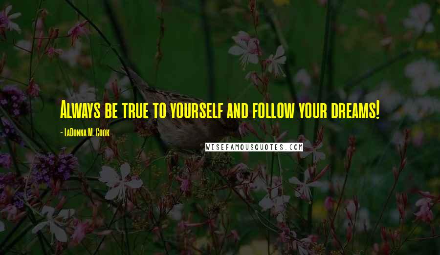 LaDonna M. Cook Quotes: Always be true to yourself and follow your dreams!