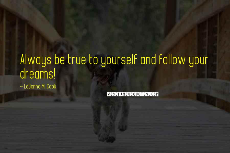 LaDonna M. Cook Quotes: Always be true to yourself and follow your dreams!